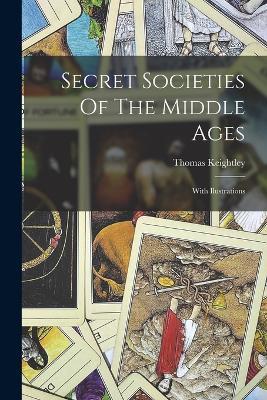 Secret Societies Of The Middle Ages: With Ilustrations - Thomas Keightley - cover