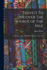 Travels To Discover The Source Of The Nile: In The Years 1768, 1769, 1770, 1771, 1772, And 1773