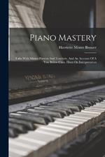 Piano Mastery: Talks With Master Pianists And Teachers, And An Account Of A Von Bülow Class, Hints On Interpretation