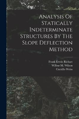 Analysis Of Statically Indeterminate Structures By The Slope Deflection Method - Wilbur M Wilson,Camillo Weiss - cover