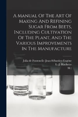A Manual Of The Art Of Making And Refining Sugar From Beets, Including Cultivation Of The Plant, And The Various Improvements In The Manufacture - L -J Blachette,M ) - cover