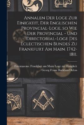 Annalen der Loge zur Einigkeit, der Englischen Provincial-Loge, so wie der Provincial - und Directorial-Loge des eclectischen Bundes zu Frankfurt am Main. 1742-1811. - cover
