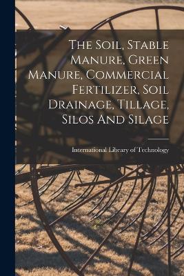 The Soil, Stable Manure, Green Manure, Commercial Fertilizer, Soil Drainage, Tillage, Silos And Silage - cover