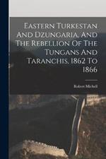 Eastern Turkestan And Dzungaria, And The Rebellion Of The Tungans And Taranchis, 1862 To 1866