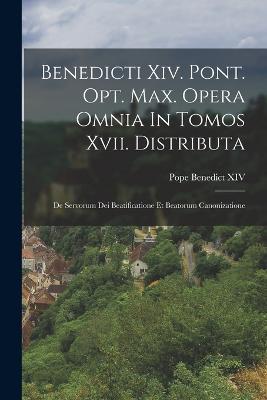 Benedicti Xiv. Pont. Opt. Max. Opera Omnia In Tomos Xvii. Distributa: De Servorum Dei Beatificatione Et Beatorum Canonizatione - Pope Benedict XIV - cover