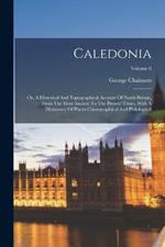 Caledonia: Or, A Historical And Topographical Account Of North Britain, From The Most Ancient To The Present Times, With A Dictionary Of Places Chorographical And Philological; Volume 6