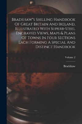 Bradshaw"s Shilling Handbook Of Great Britain And Ireland, Illustrated With Superb-steel Engraved Views, Maps & Plans Of Towns In Four Sections Each Forming A Special And Distinct Handbook; Volume 2 - cover