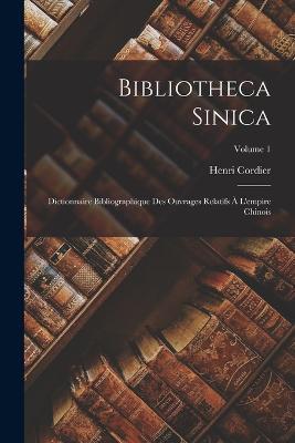 Bibliotheca Sinica: Dictionnaire Bibliographique Des Ouvrages Relatifs A L'empire Chinois; Volume 1 - Henri Cordier - cover
