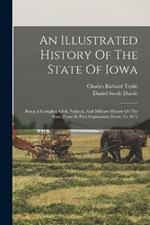 An Illustrated History Of The State Of Iowa: Being A Complete Civil, Political, And Military History Of The State, From Its First Exploration Down To 1875