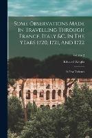 Some Observations Made In Travelling Through France, Italy &c. In The Years 1720, 1721, And 1722: In Two Volumes; Volume 2