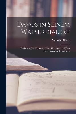 Davos in seinem Walserdialekt: Ein Beitrag zur Kenntniss dieses Hochthals und zum schweizerischen Idiotikon. I. - Valentin Buhler - cover