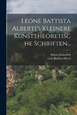 Leone Battista Alberti's Kleinere Kunsttheoretische Schriften... - Leon Battista Alberti,Hubert Janitschek - cover