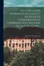 Les Chevaliers Normands En Italie Et En Sicile, Et Considérations Générales Sur L'histoire De La Chevalerie...