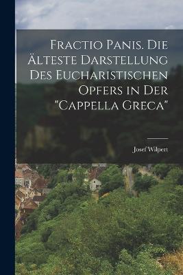 Fractio Panis. Die älteste Darstellung des Eucharistischen Opfers in der "Cappella Greca" - Josef Wilpert - cover