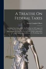 A Treatise On Federal Taxes: Including Those Imposed By The War Tax Act Of Congress Of 1917, The Income Tax Law As Amended, And Other United States Internal Revenue Acts Now In Force, With Commentaries And Explanations, References To The Rulings And