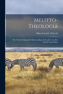 Melitto-Theologia: Die Verherrlichung des glorwuerdigen Schoepfers aus der wundervollen Biene - Adam Gottlob Schirach - cover