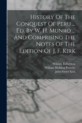 History Of The Conquest Of Peru ... Ed. By W. H. Munro ... And Comprising The Notes Of The Edition Of J. F. Kirk - William Hickling Prescott,William Robertson - cover
