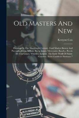 Old Masters And New: Paintings In The Nineteenth Century. Ford Madox Brown And Preraphaelitism. Millais. Burne-jones. Meissonier. Baudry. Purvis De Chavannes. Whistler. Sargent. The Early Work Of Saint-gaudens. Saint-gauden's Sherman." - Kenyon Cox - cover