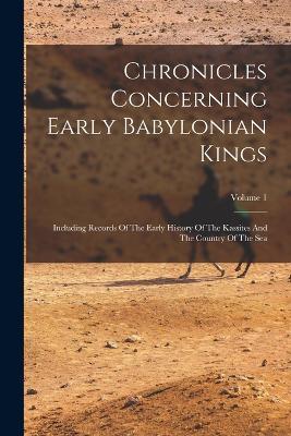 Chronicles Concerning Early Babylonian Kings: Including Records Of The Early History Of The Kassites And The Country Of The Sea; Volume 1 - Anonymous - cover