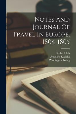 Notes And Journal Of Travel In Europe, 1804-1805 - Washington Irving,Rudolph Ruzicka,Grolier Club - cover