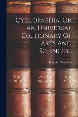 Cyclopaedia, Or An Universal Dictionary Of Arts And Sciences... - Ephraim Chambers - cover