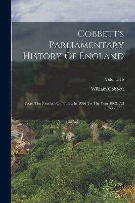 Cobbett's Parliamentary History Of England: From The Norman Conquest, In 1066 To The Year 1803. Ad 1765 - 1771; Volume 16 - William Cobbett - cover