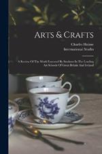 Arts & Crafts: A Review Of The Work Executed By Students In The Leading Art Schools Of Great Britain And Ireland