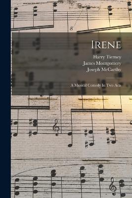 Irene: A Musical Comedy In Two Acts - Harry Tierney,Joseph McCarthy,James Montgomery - cover