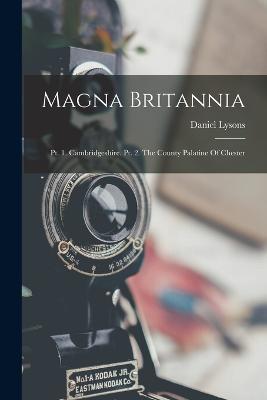Magna Britannia: Pt. 1. Cambridgeshire. Pt. 2. The County Palatine Of Chester - Daniel Lysons - cover