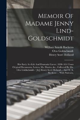 Memoir Of Madame Jenny Lind-goldschmidt: Her Early Art-life And Dramatic Career, 1820-1851 From Original Documents, Letters, Ms. Diaries, &c., Collected By Mr. Otto Goldschmidt / [by] Henry Scott Holland ... And W. S. Rockstro ... With Portraits, - Henry Scott Holland,Otto Goldschmidt - cover