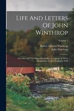 Life And Letters Of John Winthrop: Governor Of The Massachusetts-bay Company At Their Emigration To New England, 1630; Volume 1