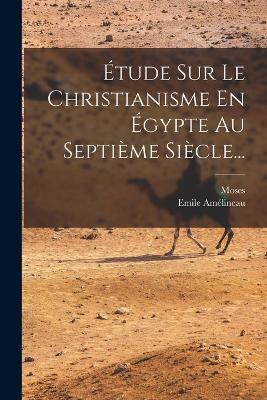 Etude Sur Le Christianisme En Egypte Au Septieme Siecle... - Emile Amelineau - cover