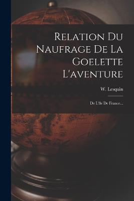 Relation Du Naufrage De La Goelette L'aventure: De L'ile De France... - W Lesquin - cover