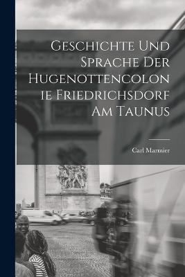 Geschichte und Sprache der Hugenottencolonie Friedrichsdorf am Taunus - Carl Marmier - cover