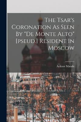 The Tsar's Coronation As Seen By de Monte Alto [pseud.] Resident In Moscow - Aylmer Maude - cover