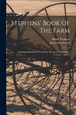 Stephens' Book Of The Farm: Dealing Exhaustively With Every Branch Of Agriculture, Volume 1, Issue 2 - Henry Stephens,James MacDonald - cover