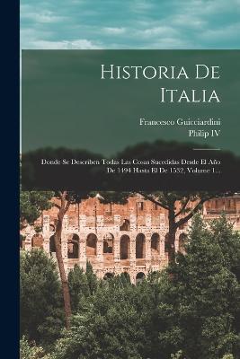 Historia De Italia: Donde Se Describen Todas Las Cosas Sucedidas Desde El Ano De 1494 Hasta El De 1532, Volume 1... - Francesco Guicciardini - cover
