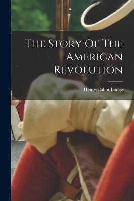 The Story Of The American Revolution - Henry Cabot Lodge - cover