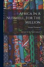 Africa In A Nutshell, For The Million: Or, Light On The dark Continent
