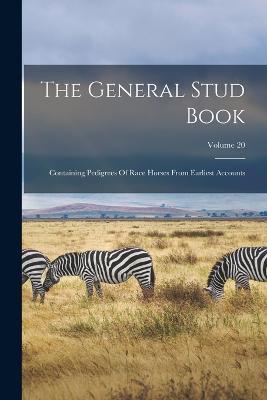 The General Stud Book: Containing Pedigrees Of Race Horses From Earliest Accounts; Volume 20 - Anonymous - cover