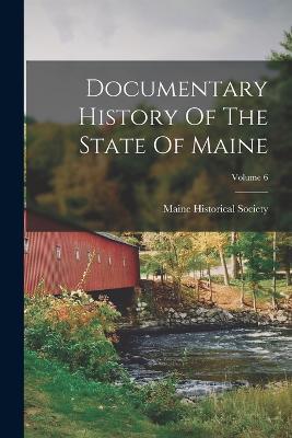 Documentary History Of The State Of Maine; Volume 6 - Maine Historical Society - cover