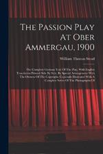 The Passion Play At Ober Ammergau, 1900: The Complete German Text Of The Play, With English Translation Printed Side By Side, By Special Arrangement With The Owners Of The Copyright. Copiously Illustrated With A Complete Series Of The Photographs Of