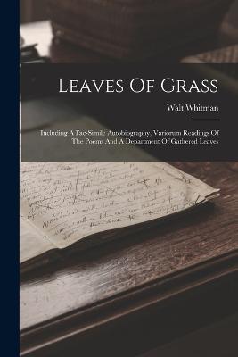 Leaves Of Grass: Including A Fac-simile Autobiography, Variorum Readings Of The Poems And A Department Of Gathered Leaves - Walt Whitman - cover