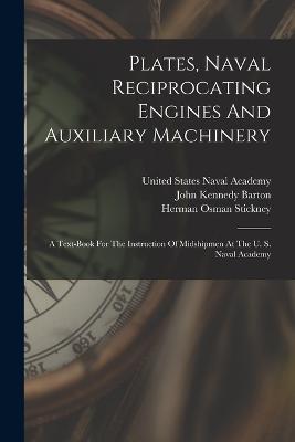 Plates, Naval Reciprocating Engines And Auxiliary Machinery: A Text-book For The Instruction Of Midshipmen At The U. S. Naval Academy - John Kennedy Barton - cover