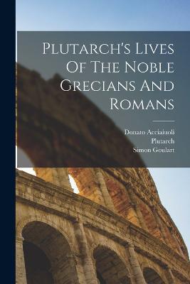 Plutarch's Lives Of The Noble Grecians And Romans - Donato Acciaiuoli,Simon Goulart - cover