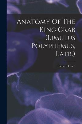 Anatomy Of The King Crab (limulus Polyphemus, Latr.) - Richard Owen - cover