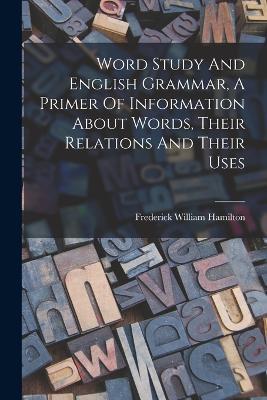 Word Study And English Grammar, A Primer Of Information About Words, Their Relations And Their Uses - Frederick William Hamilton - cover