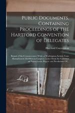Public Documents, Containing Proceedings of the Hartford Convention of Delegates; Report of the Commissioners While at Washington; Letters From Massachusetts Members in Congress. Letter From the Governor of Pennsylvania; Report and Resolutions Of...