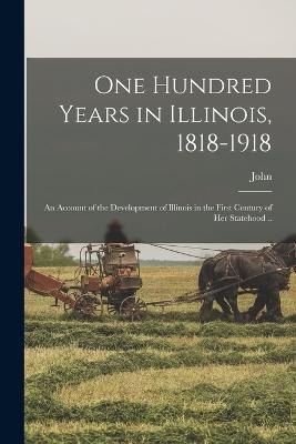 One Hundred Years in Illinois, 1818-1918; an Account of the Development of Illinois in the First Century of Her Statehood .. - John 1837- McLean - cover