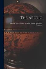 The Arctic; a History of Its Discovery, Its Plants, Animals, and Natural Phenomena